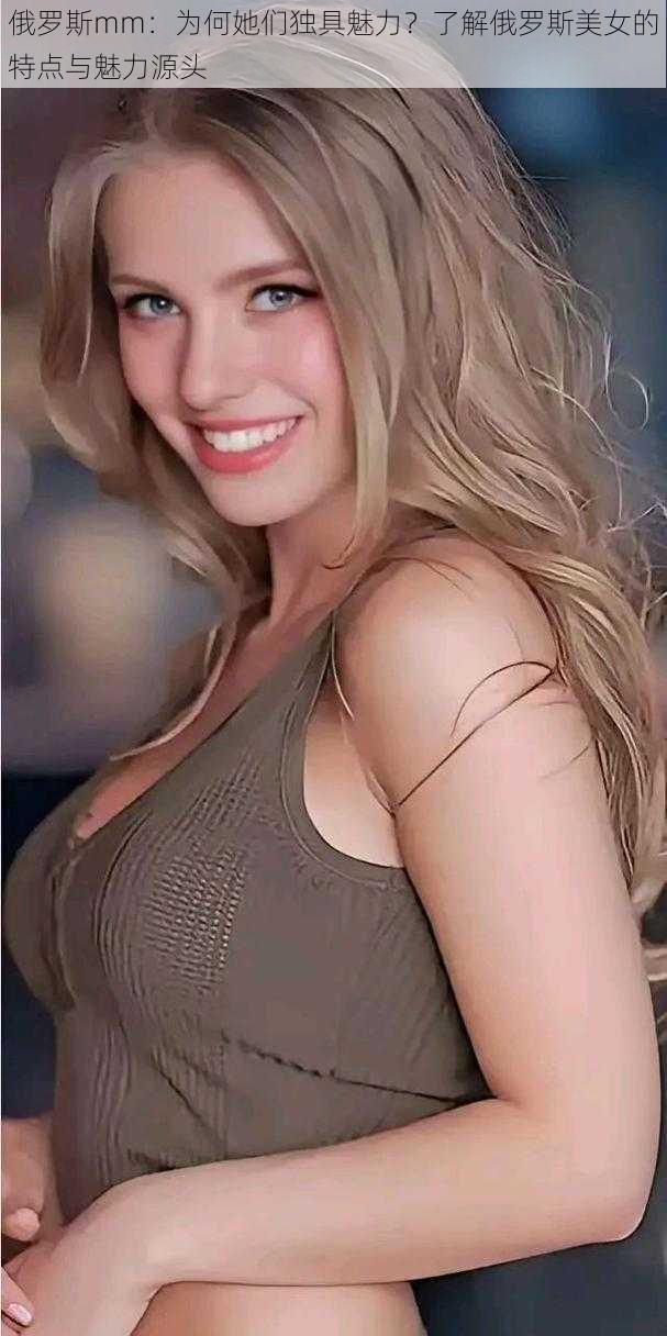 俄罗斯mm:为何她们独具魅力?了解俄罗斯美女的特点与魅力源头