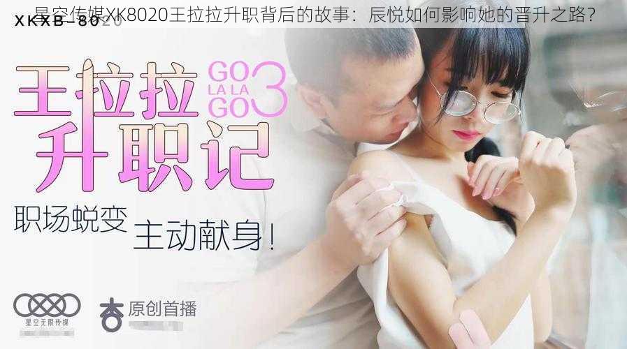 星空传媒XK8020王拉拉升职背后的故事:辰悦如何影响她的晋升之路?