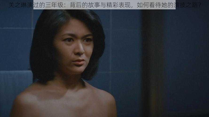 关之琳演过的三年级:背后的故事与精彩表现,如何看待她的演技之路?