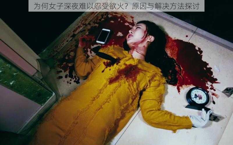 为何女子深夜难以忍受欲火?原因与解决方法探讨