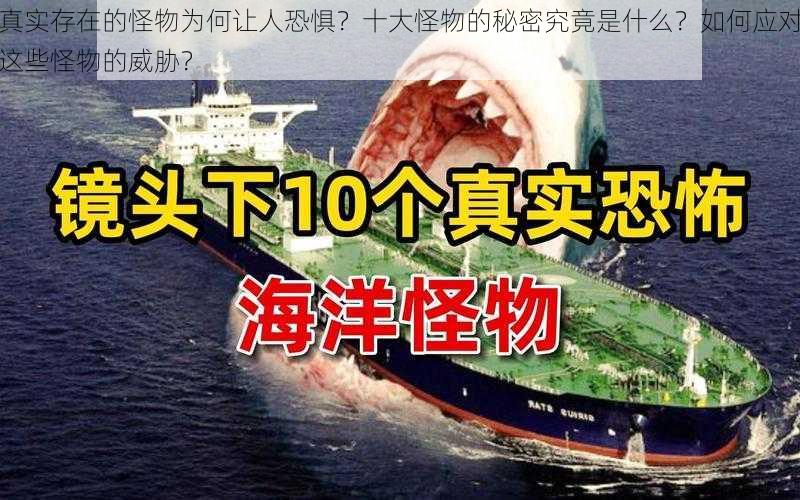 真实存在的怪物为何让人恐惧?十大怪物的秘密究竟是什么?如何应对这些怪物的威胁?