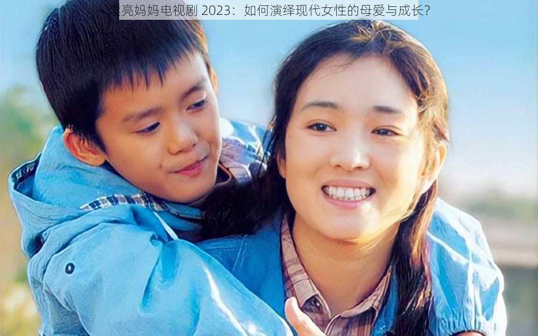 漂亮妈妈电视剧 2023:如何演绎现代女性的母爱与成长?
