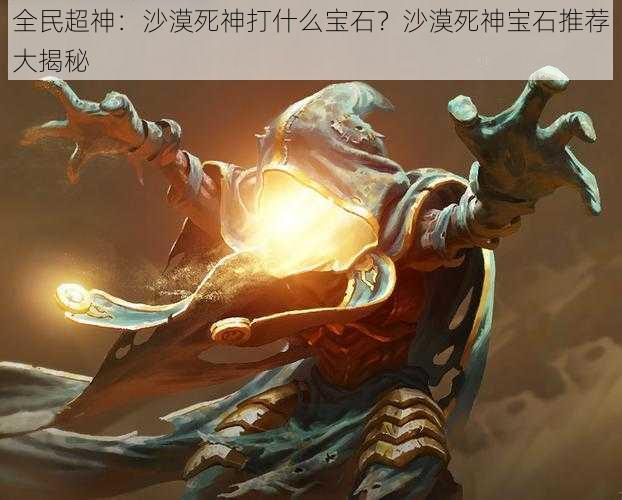 全民超神:沙漠死神打什么宝石?沙漠死神宝石推荐大揭秘