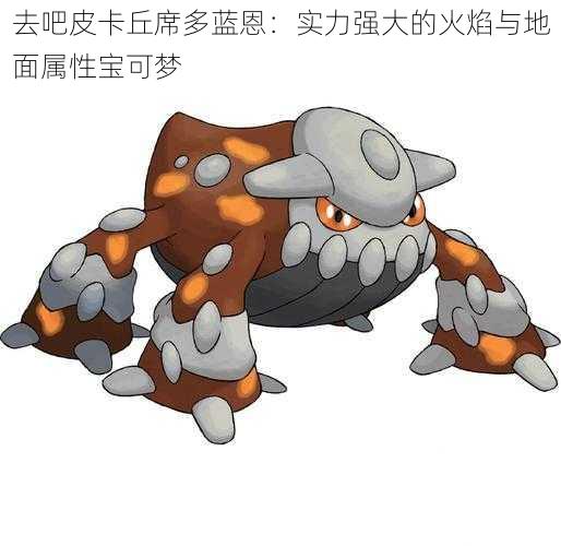 去吧皮卡丘席多蓝恩:实力强大的火焰与地面属性宝可梦
